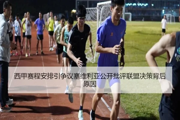 西甲赛程安排引争议塞维利亚公开批评联盟决策背后原因