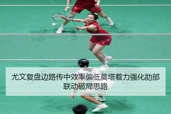 尤文复盘边路传中效率偏低莫塔着力强化肋部联动破局思路