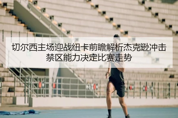 切尔西主场迎战纽卡前瞻解析杰克逊冲击禁区能力决定比赛走势