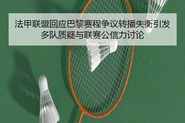 法甲联盟回应巴黎赛程争议转播失衡引发多队质疑与联赛公信力讨论